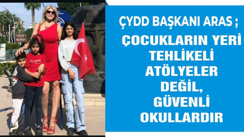 ÇYDD Başkanı Aras: “Çocukların Yeri Tehlikeli Atölye Değil, Güvenli Okuldur”