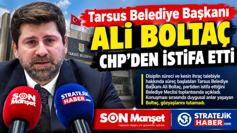 TARSUS BELEDİYE BAŞKANI ALİ BOLTAÇ CHP’DEN İSTİFA ETTİ